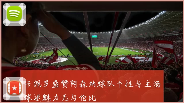卡佩罗盛赞阿森纳球队个性与主场球迷魅力无与伦比