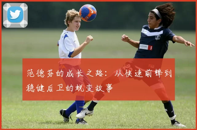 范德芬的成长之路:从快速前锋到稳健后卫的蜕变故事