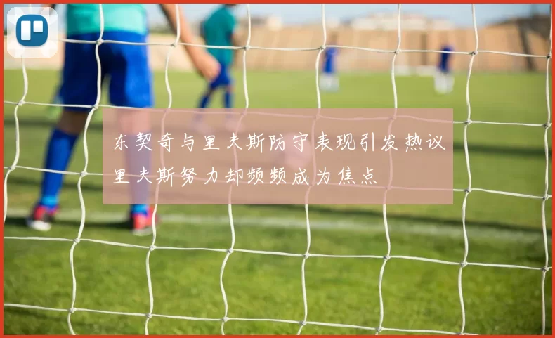 东契奇与里夫斯防守表现引发热议里夫斯努力却频频成为焦点