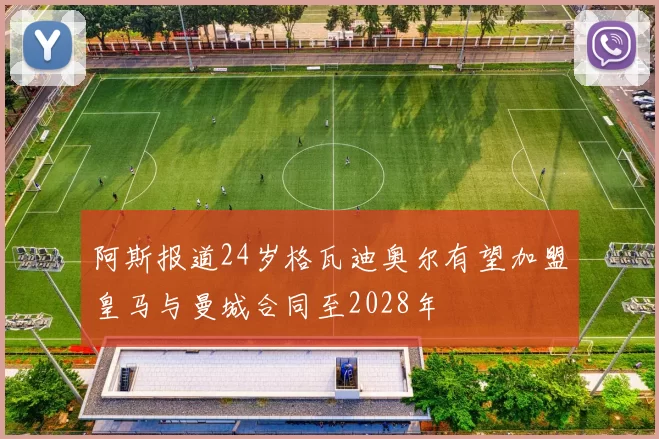 阿斯报道24岁格瓦迪奥尔有望加盟皇马与曼城合同至2028年