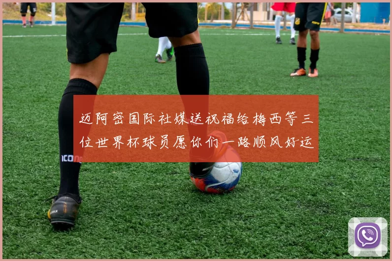 迈阿密国际社媒送祝福给梅西等三位世界杯球员愿你们一路顺风好运常伴
