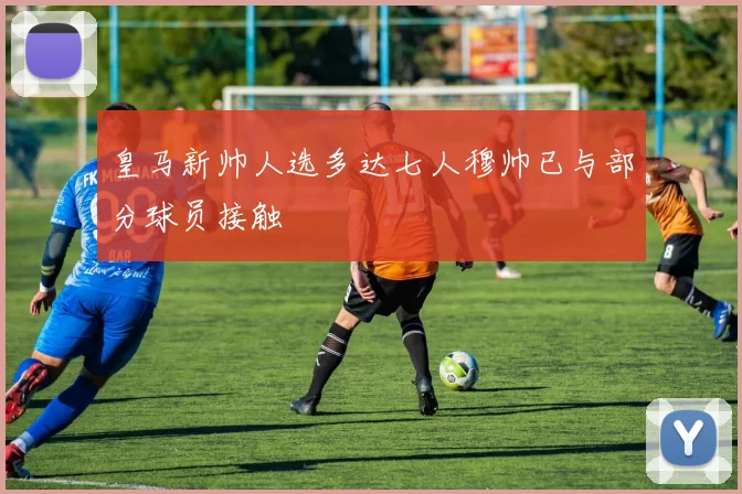 皇马新帅人选多达七人穆帅已与部分球员接触
