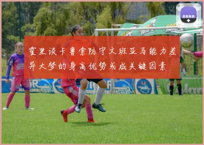 霍里谈卡鲁索防守文班亚马能力差异大梦的身高优势或成关键因素