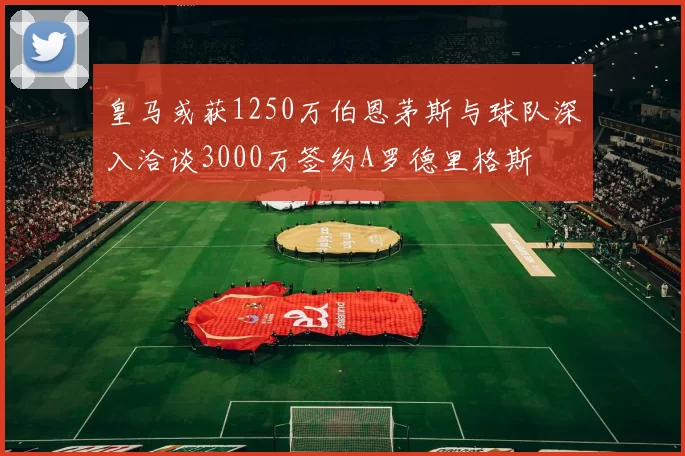 皇马或获1250万伯恩茅斯与球队深入洽谈3000万签约A罗德里格斯
