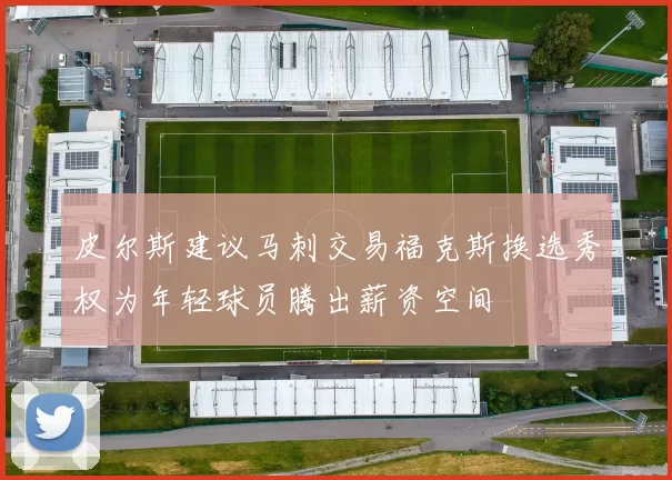 皮尔斯建议马刺交易福克斯换选秀权为年轻球员腾出薪资空间